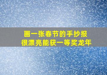 画一张春节的手抄报 很漂亮能获一等奖龙年